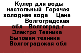 Кулер для воды настольный. Горячая, холодная вода. › Цена ­ 2 500 - Волгоградская обл., Волгоград г. Электро-Техника » Бытовая техника   . Волгоградская обл.